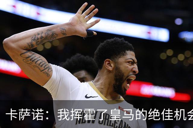 卡萨诺：我挥霍了皇马的绝佳机会 罗德里戈比维尼修斯强得多